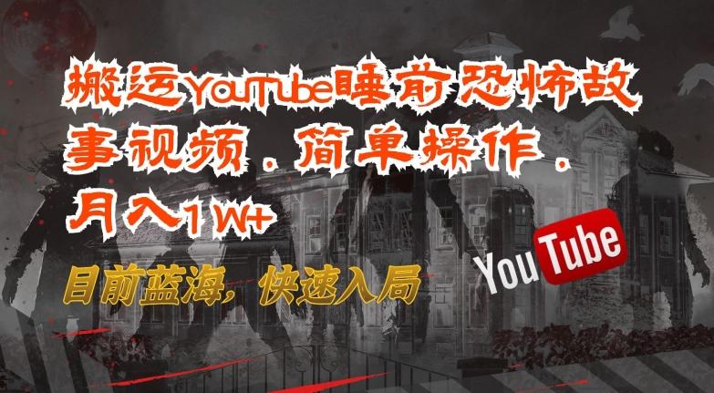 搬运YouTube睡前恐怖故事视频，简单操作，月入1W+，目前蓝海，快速入局【揭秘】-卿云社