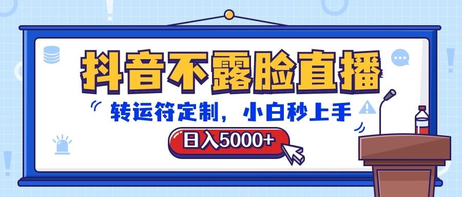 抖音不露脸直播，转运符定制，日入5000+，小白秒上手-卿云社