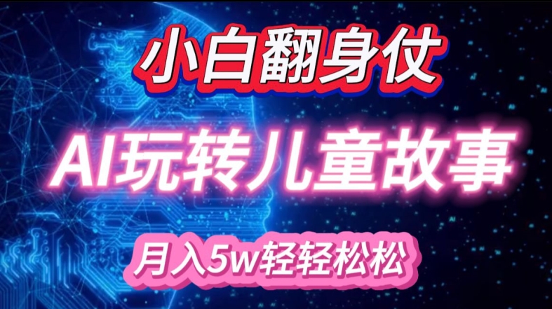小白大翻身!靠AI玩转绘本故事，月入过W，轻松得很!-卿云社