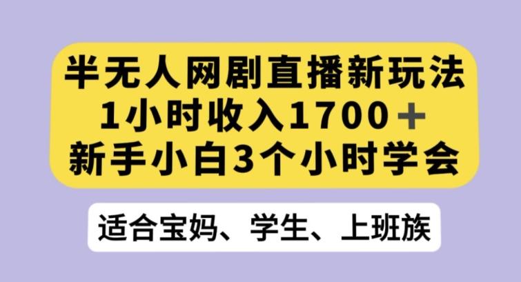 半无人网剧直播新玩法，1小时收入1700+，新手小白3小时学会【揭秘】-卿云社