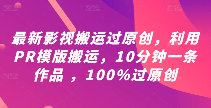 最新影视搬运过原创，利用PR模版搬运，10分钟一条作品 ，100%过原创【教程+PR模板】-卿云社