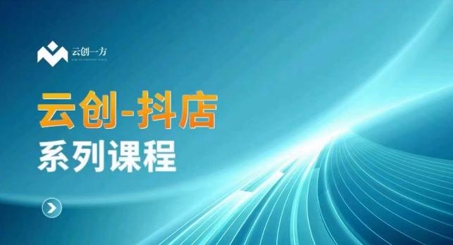 云创一方-抖店系列课，​抖店商城、商品卡、无货源等玩法-卿云社