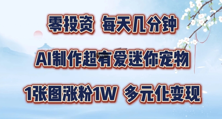 AI制作超有爱迷你宠物玩法，1张图涨粉1W，多元化变现，手把手交给你【揭秘】-卿云社