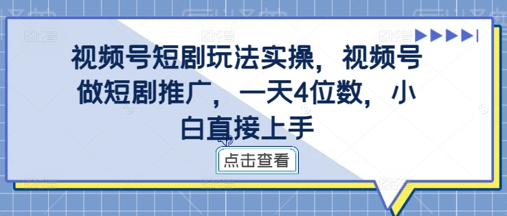 视频号短剧玩法实操，视频号做短剧推广，一天4位数，小白直接上手-卿云社