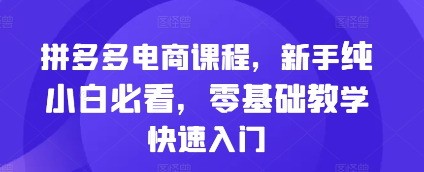 拼多多电商课程，新手纯小白必看，零基础教学快速入门-卿云社
