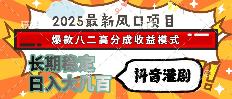 2025最新风口项目 抖音漫剧 爆款八二高分成收益模式 长期稳定日入大几百-卿云社
