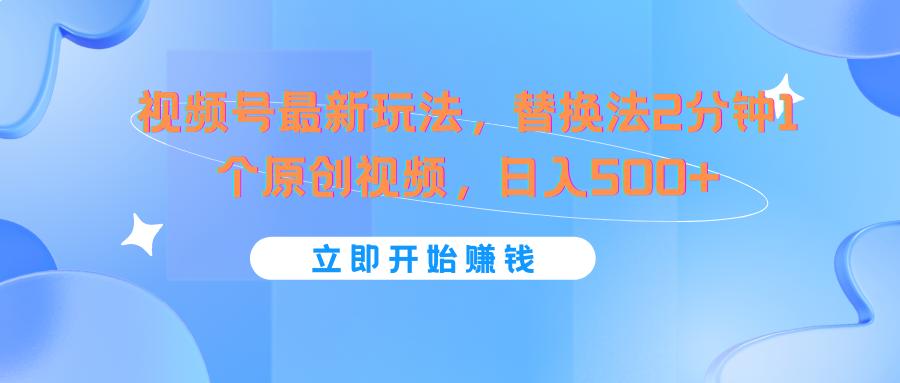 视频号最新玩法，替换法2分钟1个原创视频，日入500+-卿云社
