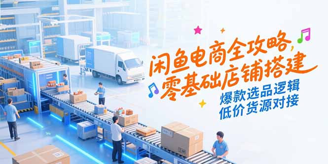 闲鱼电商全攻略，零基础店铺搭建，爆款选品逻辑，低价货源对接-卿云社