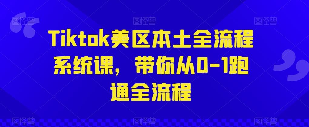 Tiktok美区本土全流程系统课，带你从0-1跑通全流程-卿云社