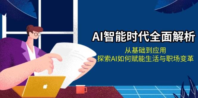 AI智能时代全面解析：从基础到应用，探索AI如何赋能生活与职场变革-卿云社