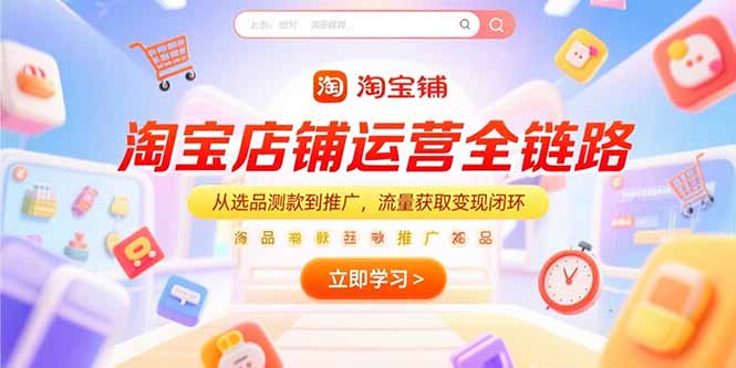 淘宝店铺运营全链路，从选品测款到推广，流量获取变现闭环-卿云社