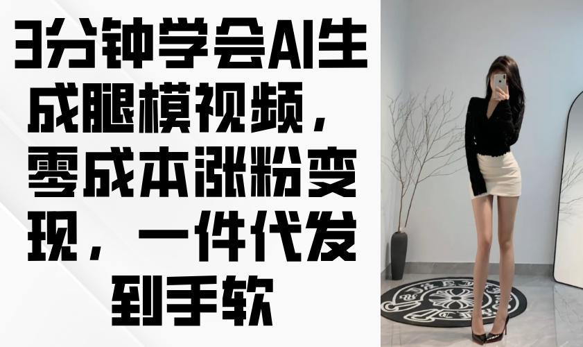 3分钟学会AI生成腿模视频，零成本涨粉变现，一件代发到手软-卿云社