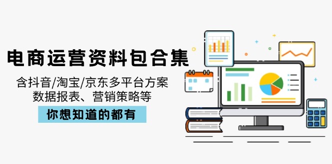 电商运营资料包合集，含抖音/淘宝/京东多平台方案，数据报表、营销策略等-卿云社