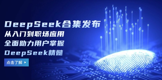 DeepSeek合集发布，从入门到职场应用，全面助力用户掌握DeepSeek精髓-卿云社