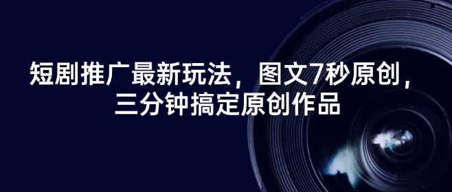 短剧推广最新玩法，图文7秒原创，三分钟搞定原创作品-卿云社