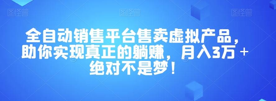 全自动销售平台售卖虚拟产品，助你实现真正的躺赚，月入3万＋绝对不是梦！【揭秘】-卿云社