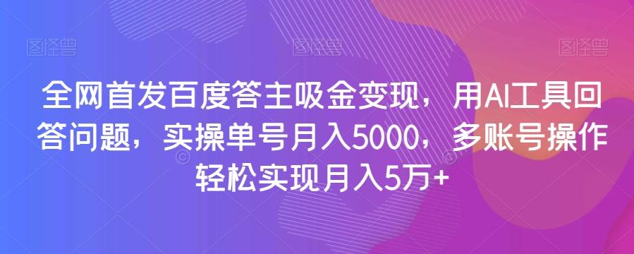 全网首发百度答主吸金变现，用AI工具回答问题，实操单号月入5000，多账号操作轻松实现月入5万+【揭秘】-卿云社