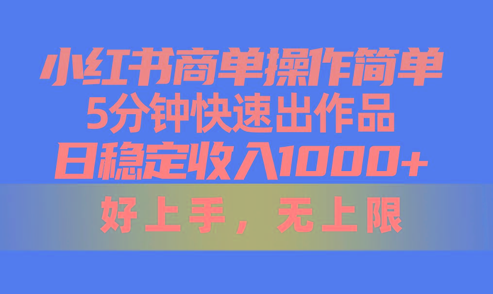 小红书商单操作简单，5分钟快速出作品，日稳定收入1000+，无上限-卿云社