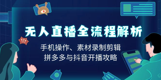 无人直播全流程解析：手机操作、素材录制剪辑、拼多多与抖音开播攻略-卿云社