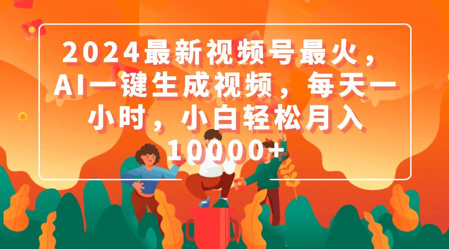 (9735期)2024最新视频号最火，AI一键生成视频，每天一小时，小白轻松月入10000+-卿云社