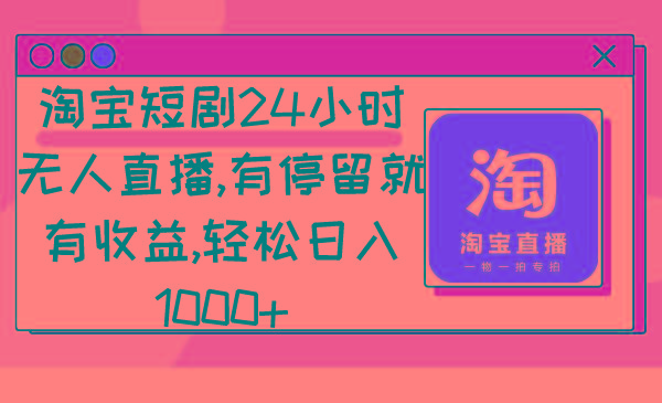 淘宝短剧24小时无人直播，有停留就有收益,轻松日入1000+-卿云社