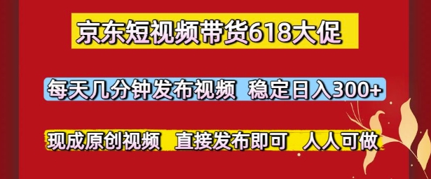 京东短视频带货618大促，每天几分钟发布视频，稳定日入3张+，现成原创视频，直接发布即可【揭秘】-卿云社