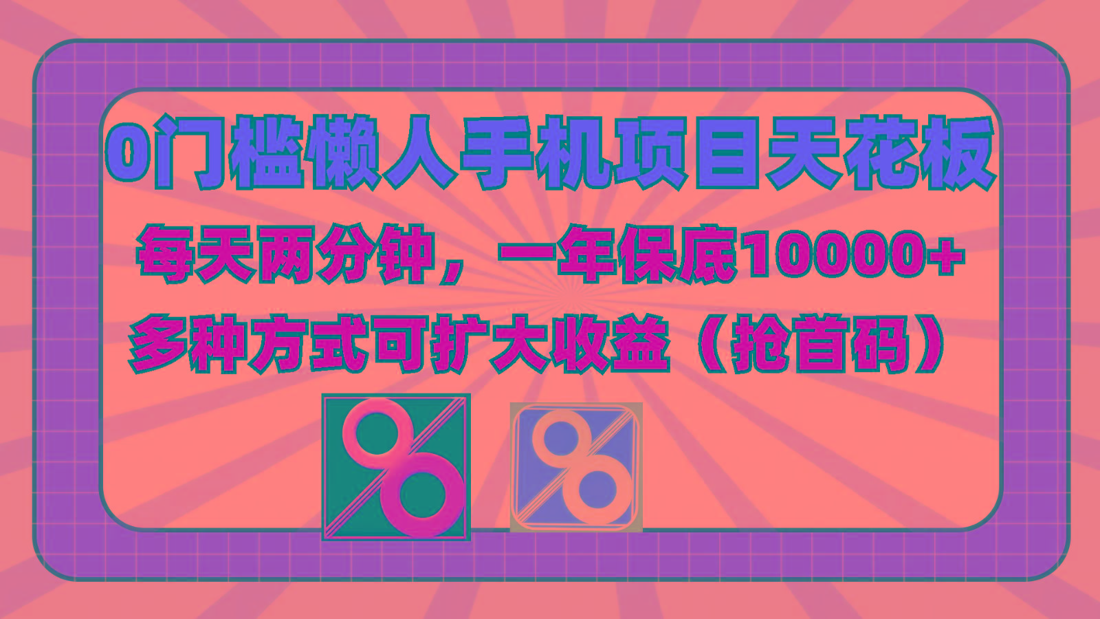 0门槛懒人手机项目，每天2分钟，一年10000+多种方式可扩大收益(抢首码)-卿云社