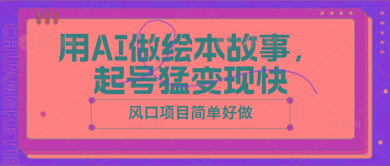 用AI做绘本故事，起号猛变现快，风口项目简单好做-卿云社