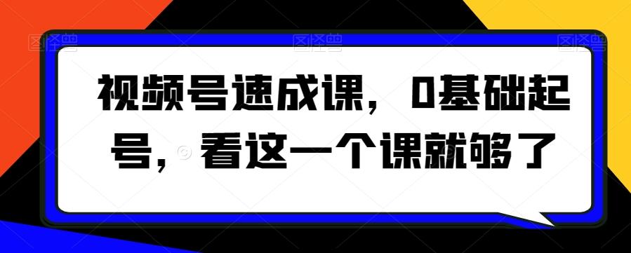 视频号速成课，​0基础起号，看这一个课就够了-卿云社