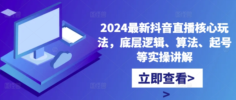 2024最新抖音直播核心玩法，底层逻辑、算法、起号等实操讲解-卿云社