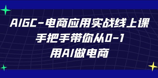 AIGC电商应用实战线上课，手把手带你从0-1，用AI做电商(更新39节课)-卿云社