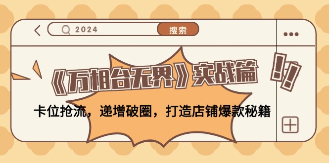 《万相台无界》实战篇：卡位抢流，递增破圈，打造店铺爆款秘籍-无水印-卿云社
