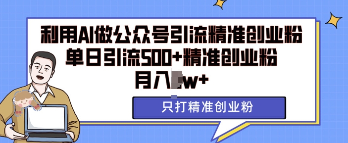 利用AI矩阵做公众号引流精准创业粉，单日引流500+精准创业粉，月入过w【揭秘】-卿云社