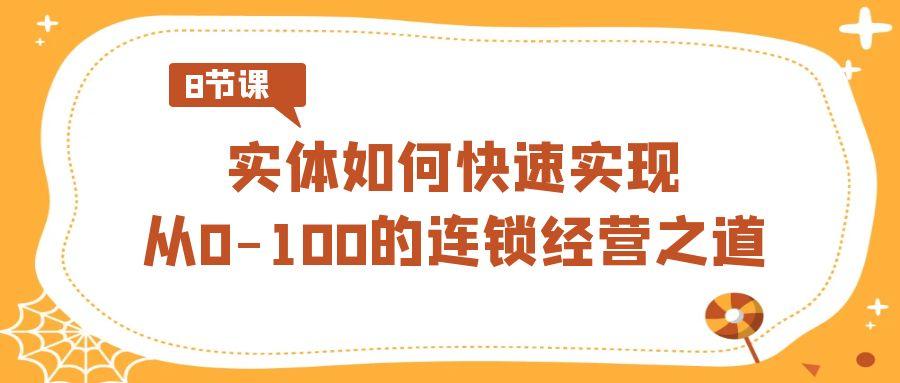 实体如何快速实现从0-100的连锁经营之道(8节视频课)-卿云社