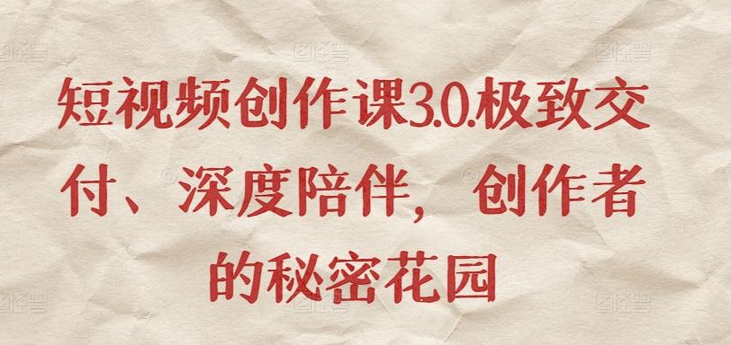 短视频创作课3.0.极致交付、深度陪伴，创作者的秘密花园-卿云社