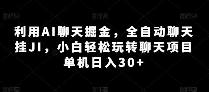 利用AI聊天掘金，全自动聊天挂JI，小白轻松玩转聊天项目 单机日入30+【揭秘】-卿云社