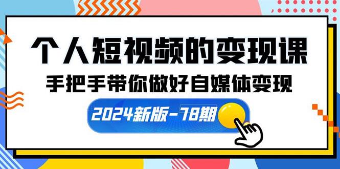(10079期)个人短视频的变现课【2024新版-78期】手把手带你做好自媒体变现(61节课)-卿云社