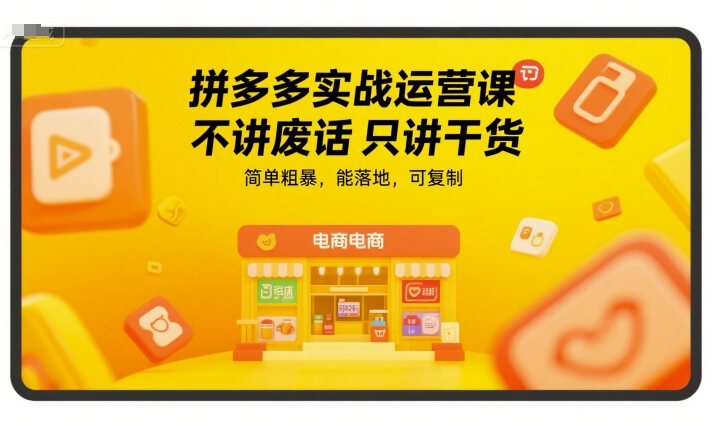 拼多多实战运营课，不讲废话只讲干货，简单粗暴，能落地，可复制-卿云社