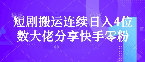 短剧搬运连续日入4位数大佬分享快手零粉爆单经验-卿云社