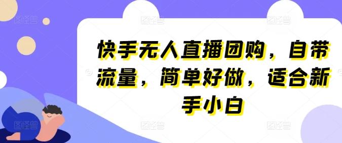 快手无人直播团购，自带流量，简单好做，适合新手小白【揭秘】-卿云社