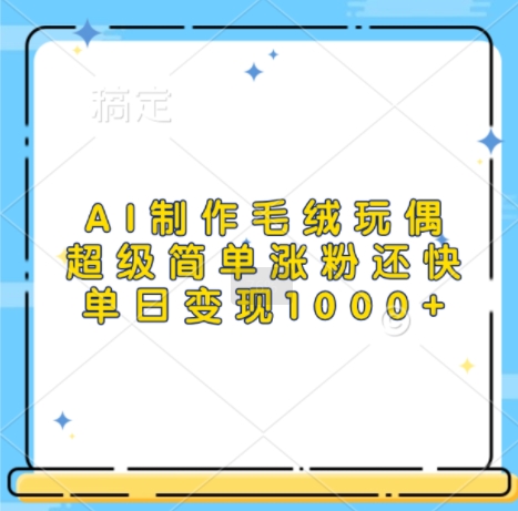 AI制作毛绒玩偶，超级简单涨粉还快，单日变现1k-卿云社