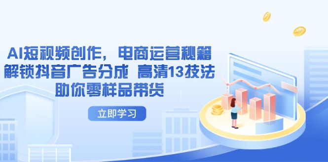AI短视频创作，电商运营秘籍，解锁抖音广告分成 高清13技法助你零样品带货-卿云社
