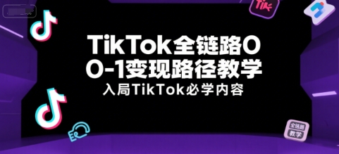 TikTok全链路0-1变现路径教学，入局TikTok必学内容-卿云社