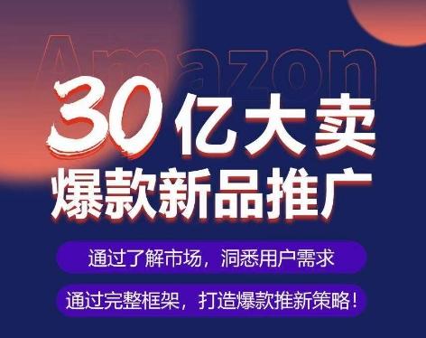 亚马逊·30亿大卖爆款新品推广，可复制、全程案例实操的爆款推新SOP-卿云社
