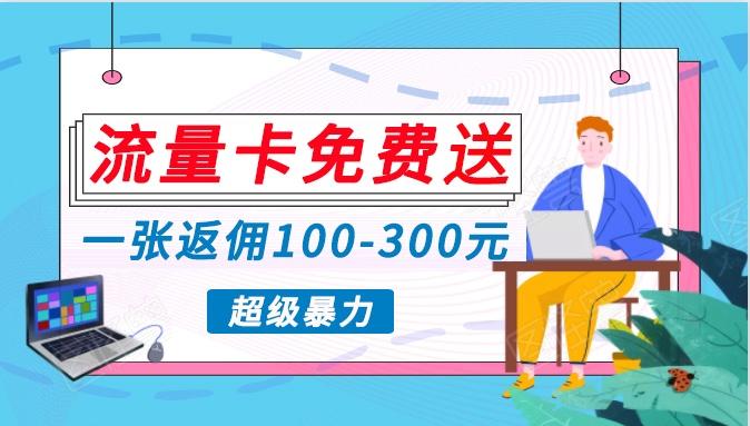 流量卡免费送，一张返佣100-300元，超暴力蓝海项目，轻松月入过万！-卿云社