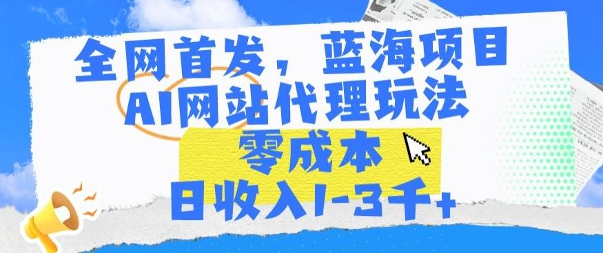 全网首发，蓝海项目，AI网站代理玩法，零成本日收入1-3千+【揭秘】-卿云社