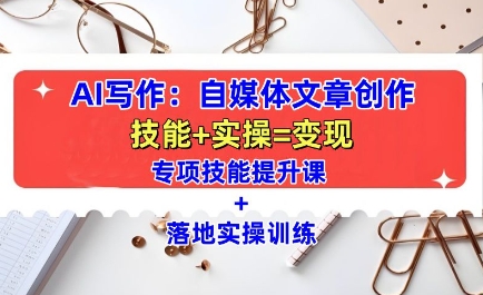 AI写作：自媒体文章创作全方位教学课，技能提升+实操训练-卿云社