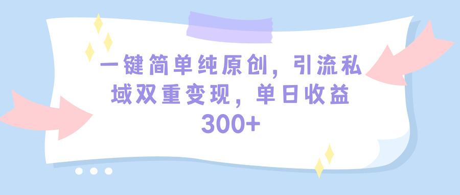(9472期)一键简单纯原创，引流私域双重变现，单日收益300+(教程+素材)-卿云社