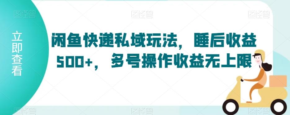闲鱼快递私域玩法，睡后收益500+，多号操作收益无上限【揭秘】-卿云社