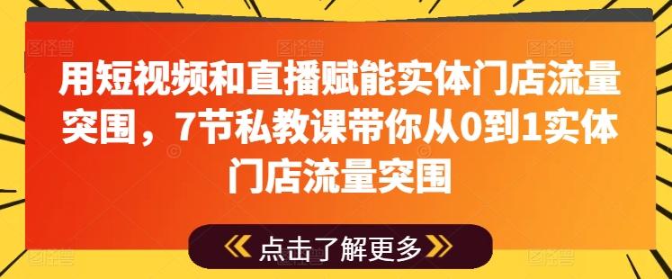 用短视频和直播赋能实体门店流量突围，7节私教课带你从0到1实体门店流量突围-卿云社